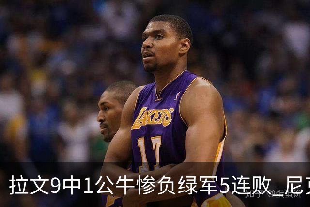 拉文9中1公牛惨负绿军5连败 尼克斯大胜黄蜂